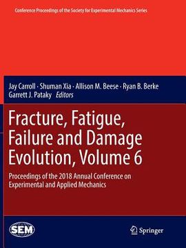 portada Fracture, Fatigue, Failure and Damage Evolution, Volume 6: Proceedings of the 2018 Annual Conference on Experimental and Applied Mechanics (en Inglés)