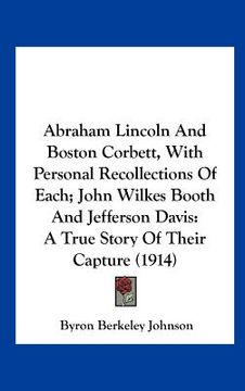 portada abraham lincoln and boston corbett, with personal recollections of each; john wilkes booth and jefferson davis: a true story of their capture (1914) (en Inglés)