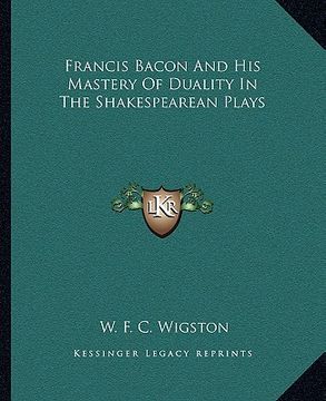 portada francis bacon and his mastery of duality in the shakespearean plays (en Inglés)