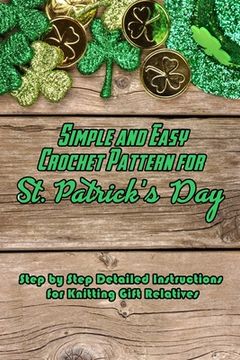 Simple and Easy Crochet Pattern for St. Patrick's Day: Step by Step Detailed Instructions for Knitting Gift Relatives: Gifts for St. Patrick's Day (en Inglés)
