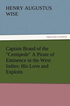 portada captain brand of the "centipede" a pirate of eminence in the west indies: his love and exploits, together with some account of the singular manner by (en Inglés)