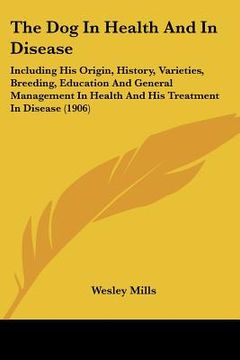 portada the dog in health and in disease: including his origin, history, varieties, breeding, education and general management in health and his treatment in
