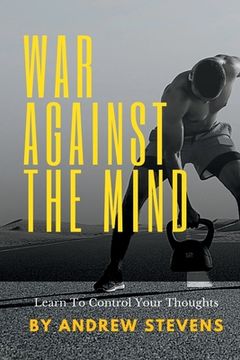 War Against The Mind: Learn To Control Your Thoughts (en Inglés)