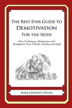 portada The Best Ever Guide to Demotivation for The Irish: How To Dismay, Dishearten and Disappoint Your Friends, Family and Staff (en Inglés)