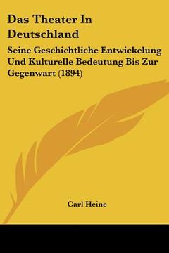 portada Das Theater In Deutschland: Seine Geschichtliche Entwickelung Und Kulturelle Bedeutung Bis Zur Gegenwart (1894) (in German)