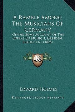 portada a ramble among the musicians of germany: giving some account of the operas of munich, dresden, berlin, etc. (1828) (en Inglés)