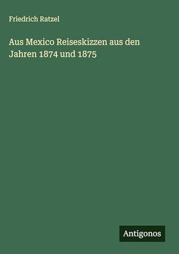 Aus Mexico Reiseskizzen aus den Jahren 1874 und 1875 (en Alemán)