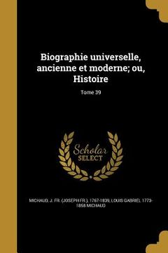 portada Biographie universelle, ancienne et moderne; ou, Histoire; Tome 39 (in French)