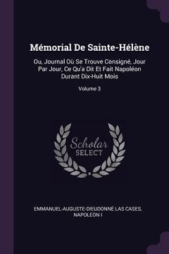 portada Mémorial De Sainte-Hélène: Ou, Journal Où Se Trouve Consigné, Jour Par Jour, Ce Qu'a Dit Et Fait Napoléon Durant Dix-Huit Mois; Volume 3 (en Inglés)