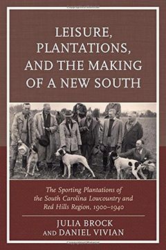 portada Leisure, Plantations, and the Making of a New South: The Sporting Plantations of the South Carolina Lowcountry and Red Hills Region, 1900-1940 (New Studies in Southern History)