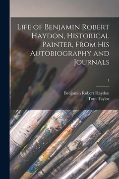 portada Life of Benjamin Robert Haydon, Historical Painter, From His Autobiography and Journals; 1 (in English)