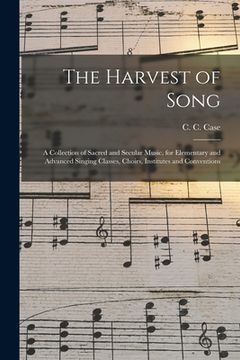 portada The Harvest of Song: a Collection of Sacred and Secular Music, for Elementary and Advanced Singing Classes, Choirs, Institutes and Conventi (en Inglés)
