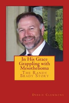 portada In His Grace, Grappling with Mesothelioma: The Randy Brady Story (en Inglés)