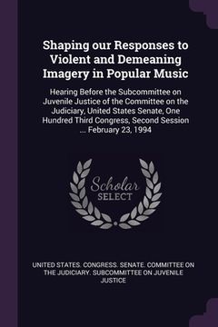 portada Shaping our Responses to Violent and Demeaning Imagery in Popular Music: Hearing Before the Subcommittee on Juvenile Justice of the Committee on the J (en Inglés)