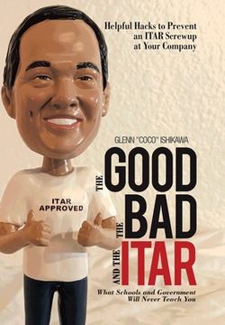 portada The Good, the Bad, and the Itar: Helpful Hacks to Prevent an Itar Screwup at Your Company (en Inglés)