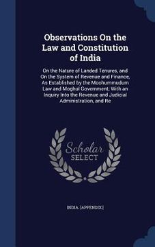 portada Observations On the Law and Constitution of India: On the Nature of Landed Tenures, and On the System of Revenue and Finance, As Established by the Mo (en Inglés)