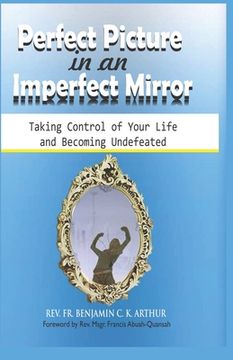 portada Perfect Picture in an Imperfect Mirror: Taking Control of Your Life And Becoming Undefeated (en Inglés)