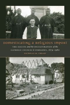 portada Domesticating a Religious Import: The Jesuits and the Inculturation of the Catholic Church in Zimbabwe, 1879-1980 