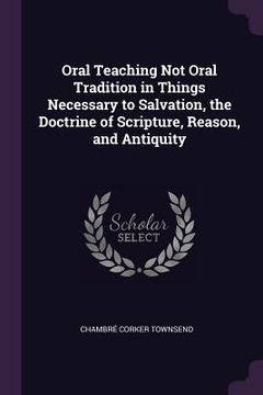 portada Oral Teaching Not Oral Tradition in Things Necessary to Salvation, the Doctrine of Scripture, Reason, and Antiquity