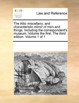 portada the attic miscellany; and characteristic mirror of men and things. including the correspondent's museum. volume the first. the third edition. volume 1 (en Inglés)