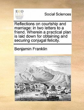 portada reflections on courtship and marriage: in two letters to a friend. wherein a practical plan is laid down for obtaining and securing conjugal felicity. (en Inglés)