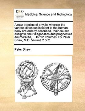 portada a new practice of physic; wherein the various diseases incident to the human body are orderly described, their causes assign'd, their diagnostics an (in English)