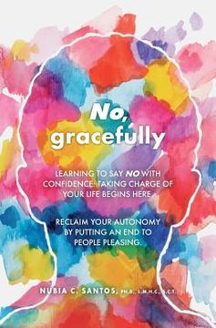 portada No, gracefully: Learning to Say No with Confidence: Taking Charge of Your Life Begins Here. Reclaim your autonomy by putting an end to (en Inglés)