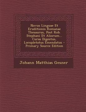 portada Novus Linguae Et Eruditionis Romanae Thesaurus, Post Rob. Stephani Et Aliorum... Curas Digestus, Locupletatus Emendatus - Primary Source Edition (en Latin)
