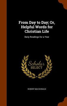 portada From Day to Day; Or, Helpful Words for Christian Life: Daily Readings for a Year