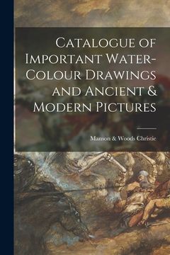 portada Catalogue of Important Water-colour Drawings and Ancient & Modern Pictures (en Inglés)
