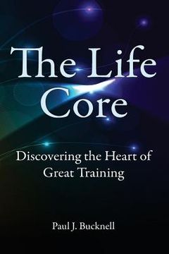 portada The Life Core: Discovering the Heart of Great Training (en Inglés)