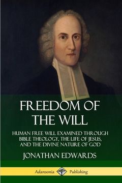 portada Freedom of the Will: Human Free Will Examined Through Bible Theology, the Life of Jesus, and the Divine Nature of God (en Inglés)