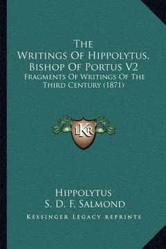 portada the writings of hippolytus, bishop of portus v2: fragments of writings of the third century (1871) (en Inglés)