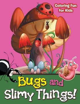 portada Bugs and Slimy Things! Coloring Fun for Kids (en Inglés)