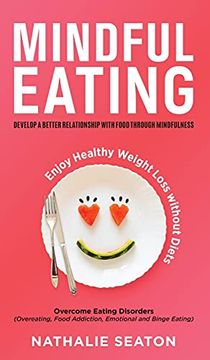 portada Mindful Eating: Develop a Better Relationship With Food Through Mindfulness, Overcome Eating Disorders (Overeating, Food Addiction, Emotional and Binge Eating), Enjoy Healthy Weight Loss Without Diets (en Inglés)