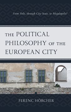 portada The Political Philosophy of the European City: From Polis, through City-State, to Megalopolis?