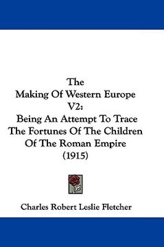 portada the making of western europe v2: being an attempt to trace the fortunes of the children of the roman empire (1915) (en Inglés)