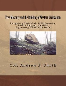 portada Free Masonry and the Building of Western Civilization: Recognizing Their Works iN Mathemetics, Science, Religion, and Great Engineering Works of the W (en Inglés)