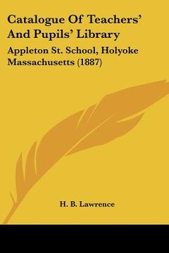 portada catalogue of teachers' and pupils' library: appleton st. school, holyoke massachusetts (1887) (en Inglés)