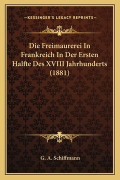 portada Die Freimaurerei In Frankreich In Der Ersten Halfte Des XVIII Jahrhunderts (1881) (in German)