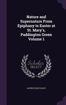 portada Nature and Supernature From Epiphany to Easter at St. Mary's, Paddington Green Volume 1 (en Inglés)