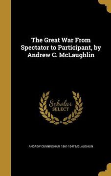 portada The Great War From Spectator to Participant, by Andrew C. McLaughlin (en Inglés)