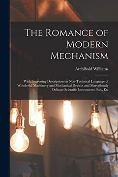 portada The Romance of Modern Mechanism: With Interesting Descriptions in Non-Technical Language of Wonderful Machinery and Mechanical Devices and Marvellously Delicate Scientific Instruments, Etc. , etc (en Inglés)
