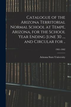 portada Catalogue of the Arizona Territorial Normal School at Tempe, Arizona, for the School Year Ending June 30 ..., and Circular for ..; 1901-1902 (en Inglés)
