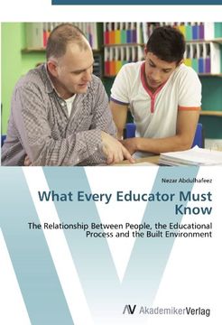 portada What Every Educator Must Know: The Relationship Between People, the Educational Process and the Built Environment