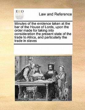 portada minutes of the evidence taken at the bar of the house of lords, upon the order made for taking into consideration the present state of the trade to af (en Inglés)