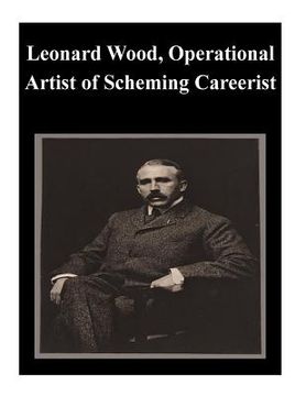 portada Leonard Wood, Operational Artist of Scheming Careerist (en Inglés)