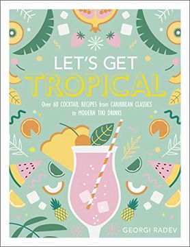 portada Let's get Tropical: Over 60 Cocktail Recipes From Caribbean Classics to Modern Tiki Drinks (en Inglés)