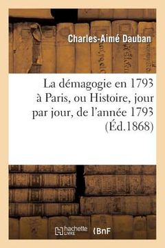 portada La Démagogie En 1793 À Paris, Ou Histoire, Jour Par Jour, de l'Année 1793: : Accompagnée de Documents Contemporains, Rares Ou Inédits (en Francés)