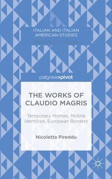 portada The Works of Claudio Magris: Temporary Homes, Mobile Identities, European Borders (Italian and Italian American Studies) (en Inglés)